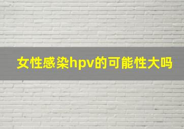 女性感染hpv的可能性大吗