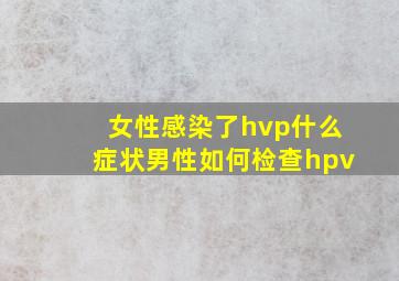 女性感染了hvp什么症状男性如何检查hpv