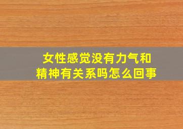 女性感觉没有力气和精神有关系吗怎么回事