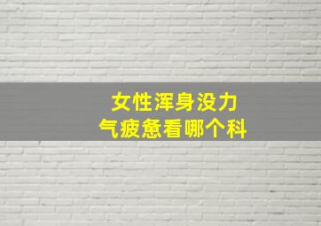 女性浑身没力气疲惫看哪个科