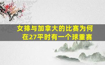 女排与加拿大的比赛为何在27平时有一个球重赛