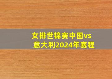 女排世锦赛中国vs意大利2024年赛程