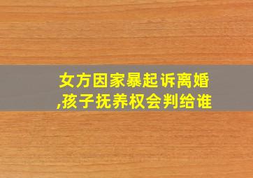 女方因家暴起诉离婚,孩子抚养权会判给谁