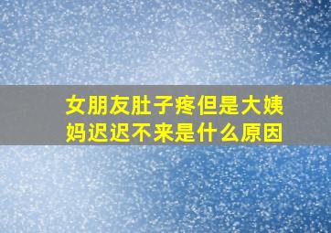 女朋友肚子疼但是大姨妈迟迟不来是什么原因