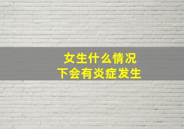 女生什么情况下会有炎症发生