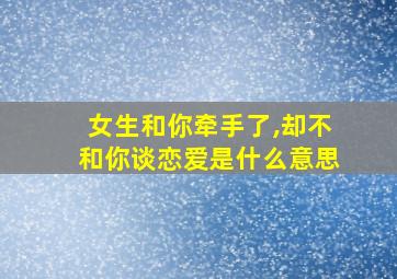 女生和你牵手了,却不和你谈恋爱是什么意思