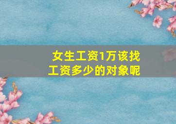 女生工资1万该找工资多少的对象呢