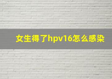 女生得了hpv16怎么感染