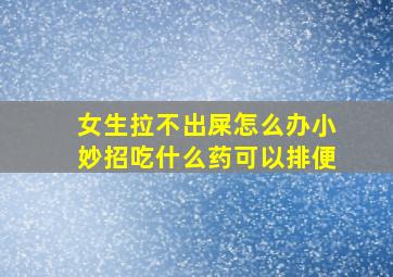 女生拉不出屎怎么办小妙招吃什么药可以排便