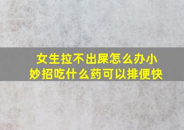 女生拉不出屎怎么办小妙招吃什么药可以排便快