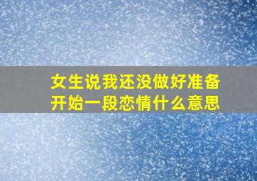 女生说我还没做好准备开始一段恋情什么意思