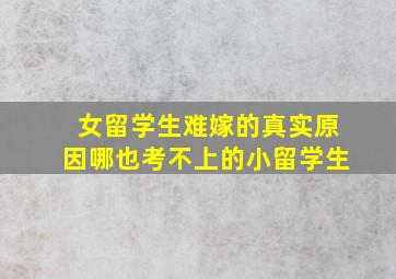 女留学生难嫁的真实原因哪也考不上的小留学生