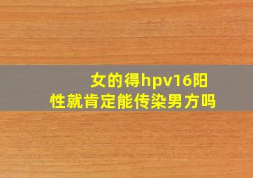 女的得hpv16阳性就肯定能传染男方吗