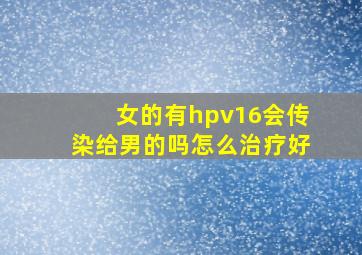 女的有hpv16会传染给男的吗怎么治疗好