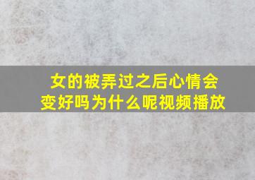 女的被弄过之后心情会变好吗为什么呢视频播放