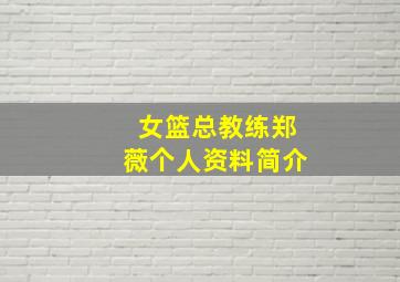 女篮总教练郑薇个人资料简介