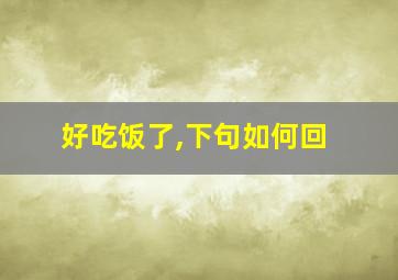 好吃饭了,下句如何回