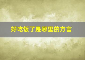 好吃饭了是哪里的方言