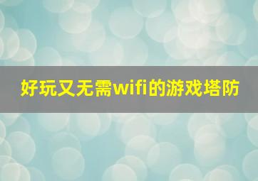 好玩又无需wifi的游戏塔防