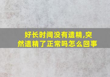 好长时间没有遗精,突然遗精了正常吗怎么回事