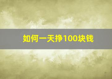 如何一天挣100块钱