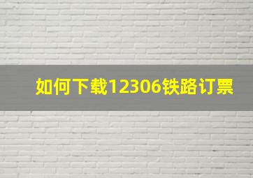 如何下载12306铁路订票