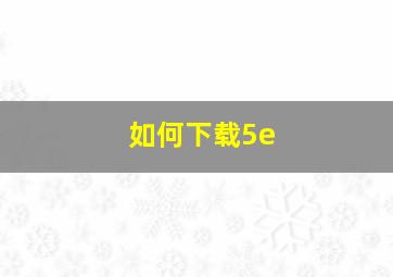 如何下载5e