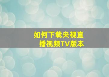 如何下载央视直播视频TV版本