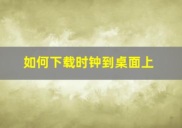 如何下载时钟到桌面上