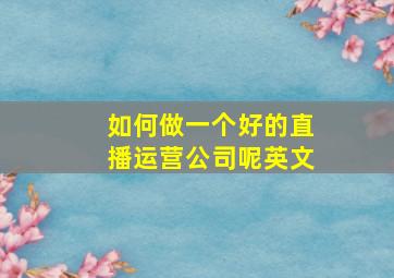 如何做一个好的直播运营公司呢英文