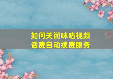 如何关闭咪咕视频话费自动续费服务