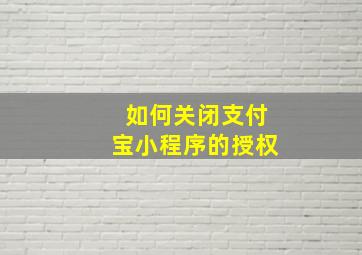 如何关闭支付宝小程序的授权