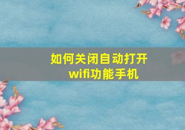 如何关闭自动打开wifi功能手机