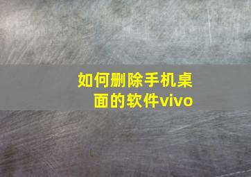 如何删除手机桌面的软件vivo