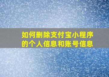 如何删除支付宝小程序的个人信息和账号信息