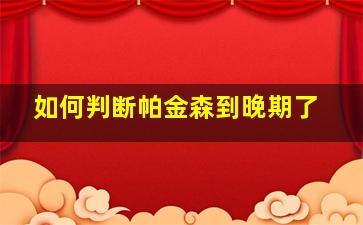 如何判断帕金森到晚期了