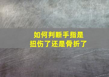 如何判断手指是扭伤了还是骨折了