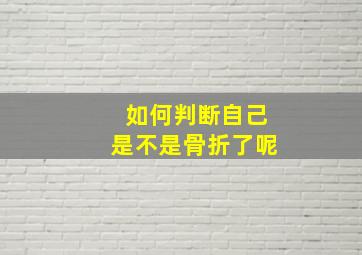 如何判断自己是不是骨折了呢