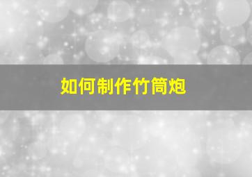 如何制作竹筒炮