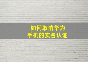 如何取消华为手机的实名认证