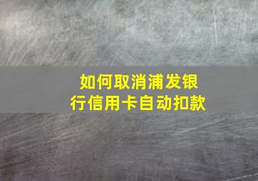 如何取消浦发银行信用卡自动扣款