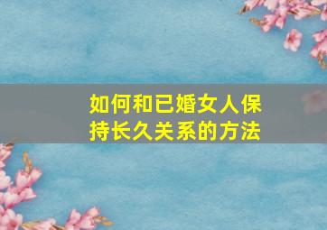 如何和已婚女人保持长久关系的方法