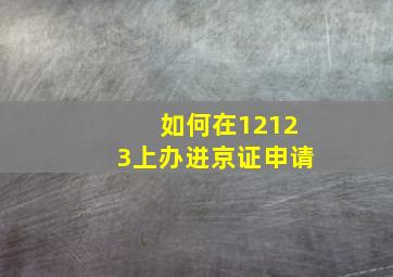 如何在12123上办进京证申请