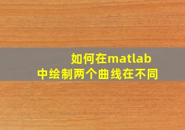 如何在matlab中绘制两个曲线在不同