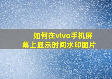 如何在vivo手机屏幕上显示时间水印图片