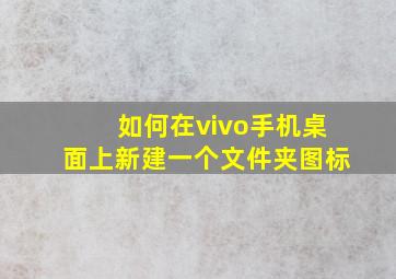 如何在vivo手机桌面上新建一个文件夹图标