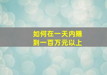 如何在一天内赚到一百万元以上