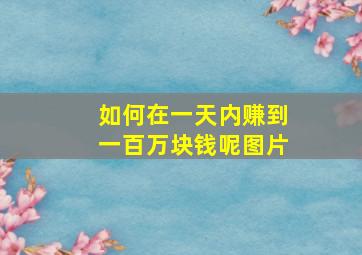 如何在一天内赚到一百万块钱呢图片