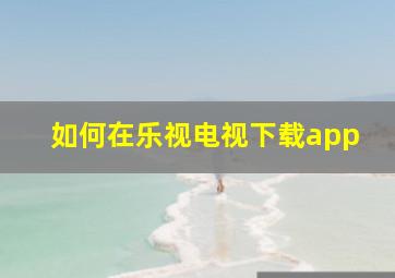 如何在乐视电视下载app