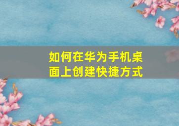 如何在华为手机桌面上创建快捷方式